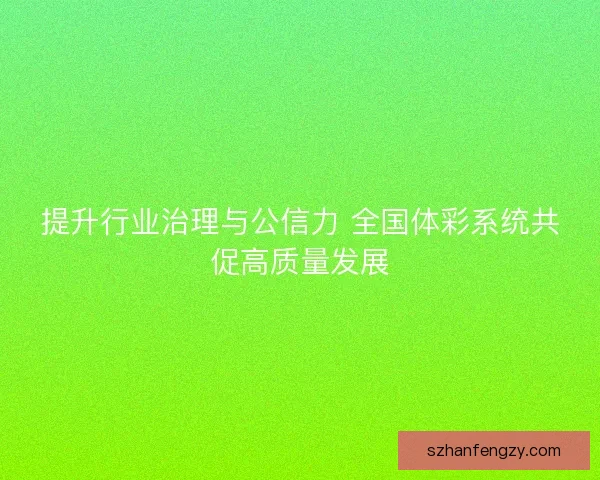 提升行业治理与公信力 全国体彩系统共促高质量发展