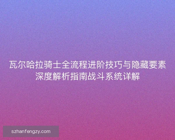 瓦尔哈拉骑士全流程进阶技巧与隐藏要素深度解析指南战斗系统详解