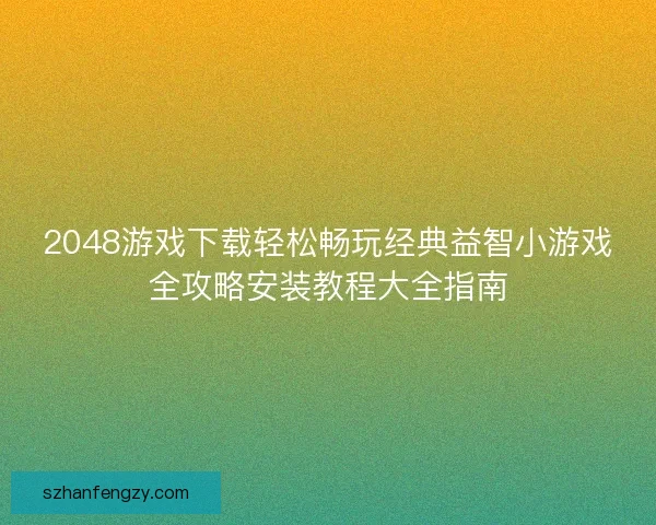 2048游戏下载轻松畅玩经典益智小游戏全攻略安装教程大全指南