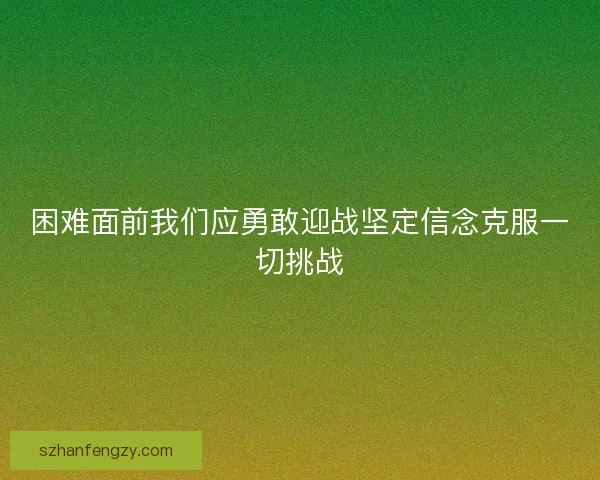 困难面前我们应勇敢迎战坚定信念克服一切挑战